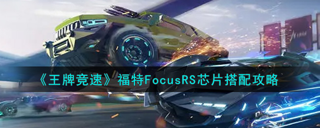 《王牌竞速》福特FocusRS芯片搭配攻略