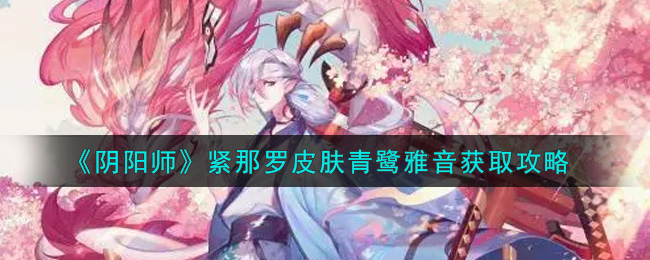 《阴阳师》紧那罗皮肤青鹭雅音获取攻略