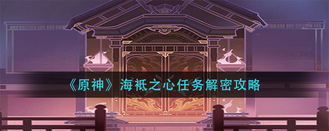《原神》海袛之心任务解密攻略