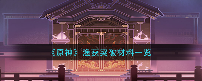 《原神》渔获突破材料一览