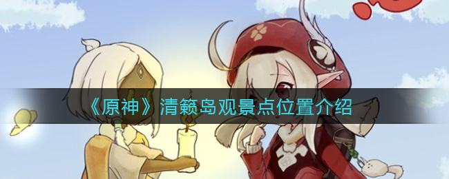 《原神》清籁岛观景点位置介绍