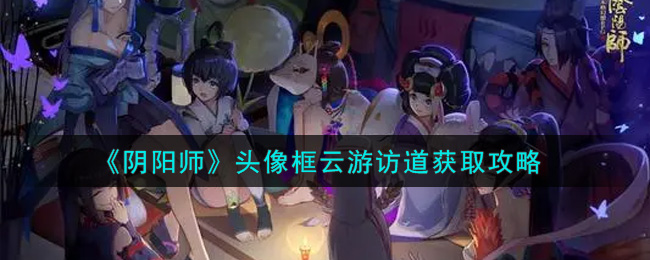 《阴阳师》头像框云游访道获取攻略