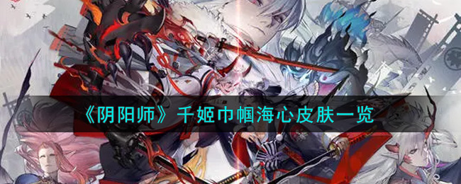 《阴阳师》千姬巾帼海心皮肤一览