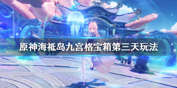 《原神》海祗岛九宫格解谜第三个怎么玩？海祗岛九宫格宝箱第三天玩法