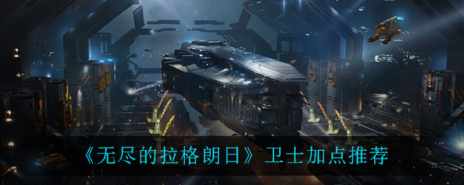 《无尽的拉格朗日》卫士加点推荐