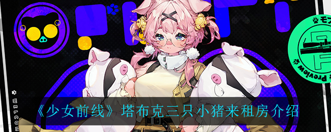 《少女前线》塔布克三只小猪来租房介绍