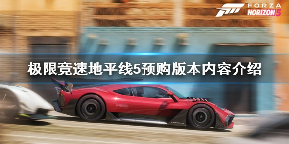 《极限竞速地平线5》预购版本有哪些？预购版本内容介绍