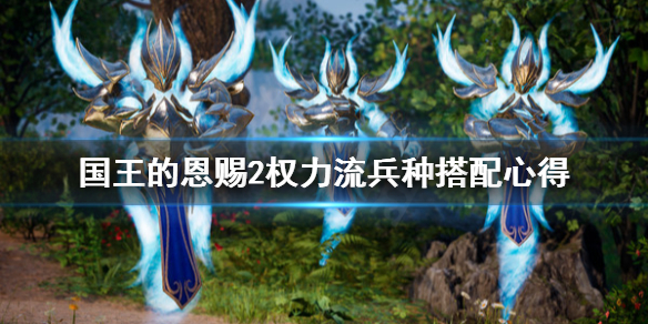 《国王的恩赐2》权力流选什么兵种？权力流兵种搭配心得