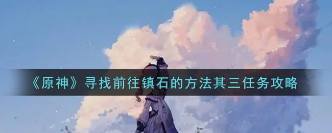 《原神》寻找前往镇石的方法其三任务攻略