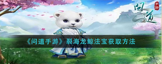 《问道手游》裂海龙鲸法宝获取方法