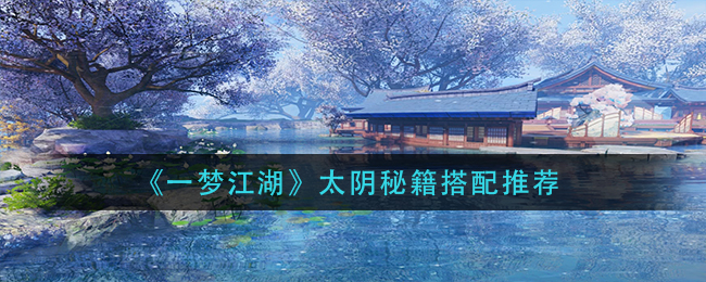 《一梦江湖》太阴秘籍搭配推荐