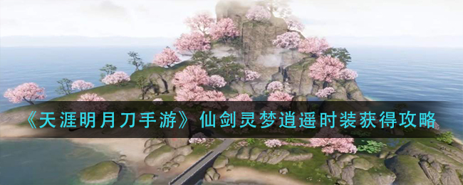 《天涯明月刀手游》仙剑灵梦逍遥时装获得攻略