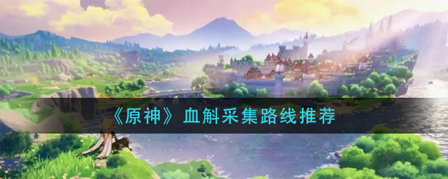 《原神》血斛采集路线推荐