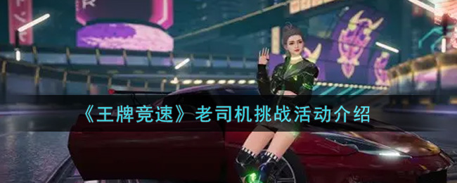 《王牌竞速》老司机挑战活动介绍