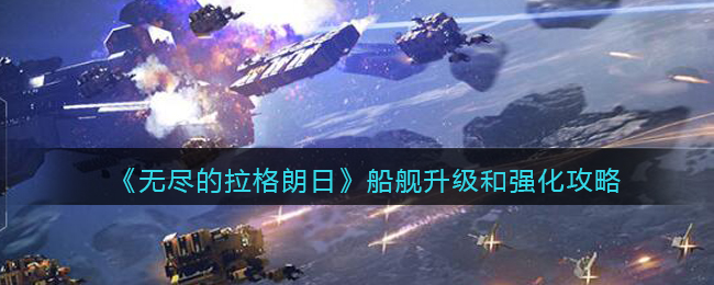 《无尽的拉格朗日》船舰升级和强化攻略