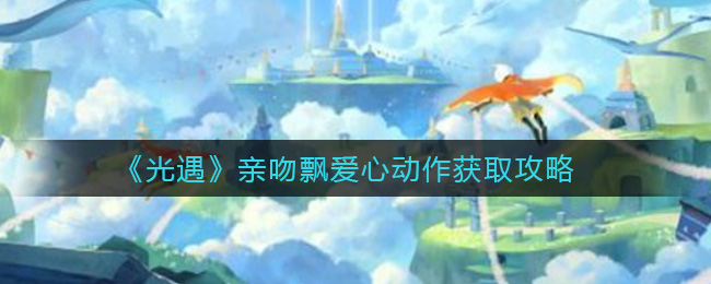 《光遇》亲吻飘爱心动作获取攻略