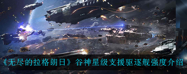 《无尽的拉格朗日》谷神星级支援驱逐舰强度介绍