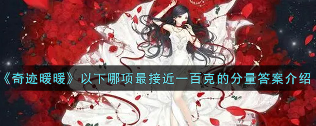 《奇迹暖暖》以下哪项最接近一百克的分量答案介绍