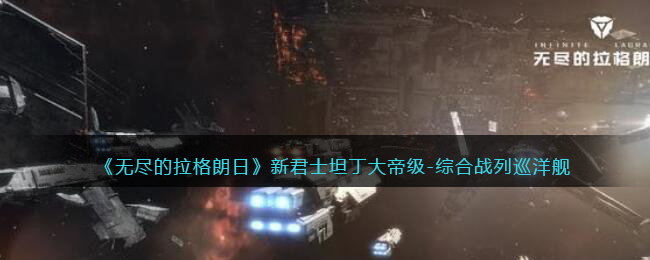 《无尽的拉格朗日》新君士坦丁大帝级-综合战列巡洋舰强度分析