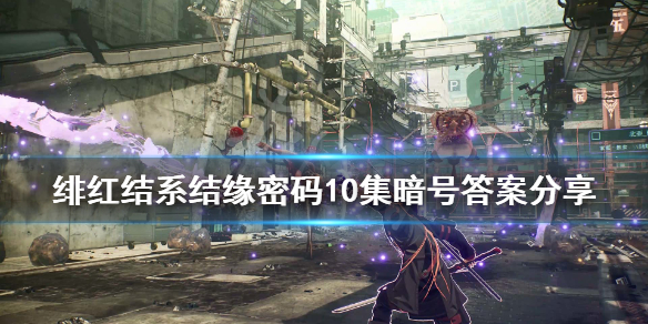 《绯红结系》结缘密码10集暗号答案分享 结缘家暗号10答案是什么？