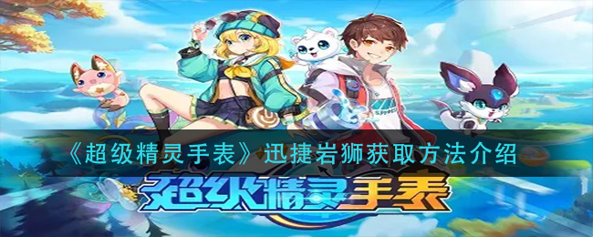 《超级精灵手表》迅捷岩狮获取方法介绍