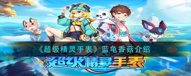 《超级精灵手表》蓝龟香菇介绍