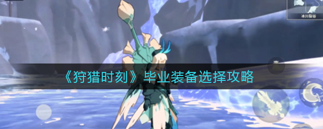 《狩猎时刻》毕业装备选择攻略