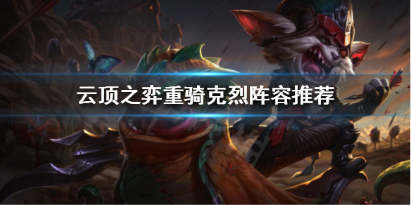 《云顶之弈》重骑克烈怎么玩？重骑克烈阵容推荐