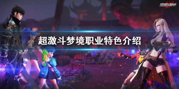 《超激斗梦境》职业有哪些？职业特色介绍