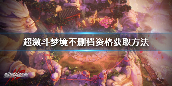 《超激斗梦境》不删档资格怎么申请？不删档资格获取方法