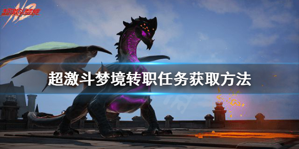 《超激斗梦境》转职任务怎么开启？转职任务获取方法