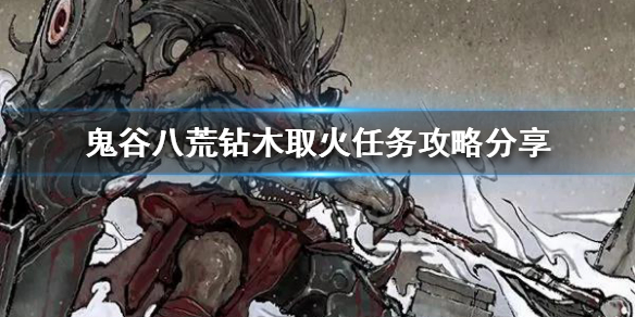 《鬼谷八荒》钻木取火主线怎么过？钻木取火任务攻略分享