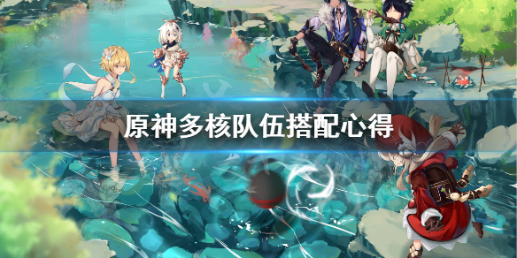 《原神》多核队伍怎么搭配？多核队伍搭配心得