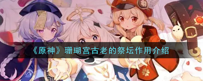 《原神》珊瑚宫古老的祭坛作用介绍