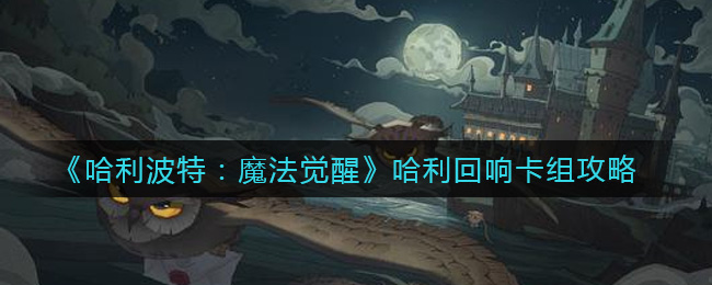 《哈利波特：魔法觉醒》哈利回响卡组攻略