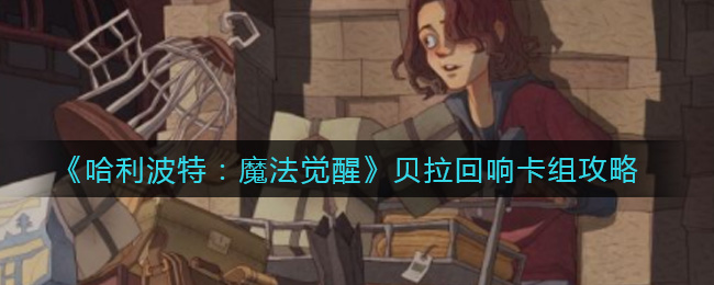 《哈利波特：魔法觉醒》贝拉回响卡组攻略