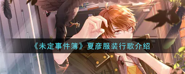 《未定事件簿》夏彦服装行歌介绍