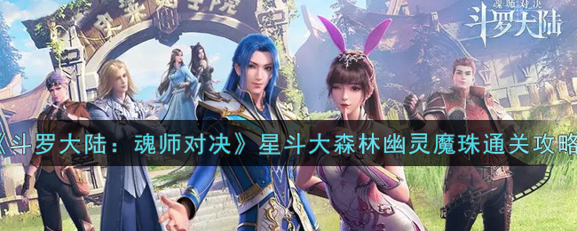 《斗罗大陆：魂师对决》星斗大森林幽灵魔珠通关攻略