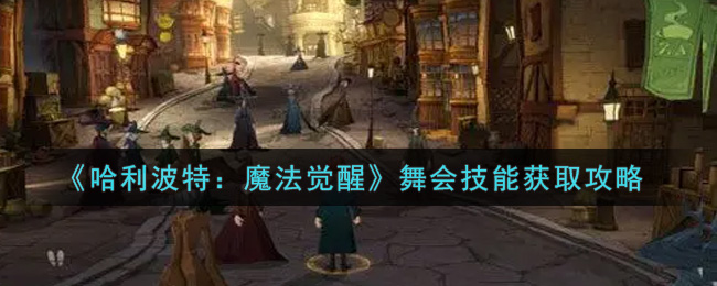 《哈利波特：魔法觉醒》舞会技能获取攻略
