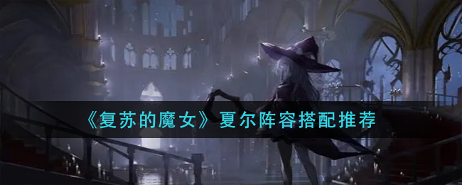 《复苏的魔女》夏尔阵容搭配推荐