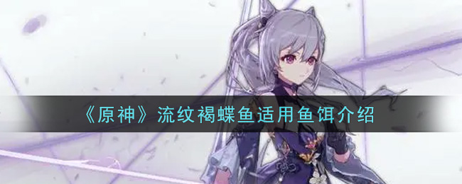 《原神》流纹褐蝶鱼适用鱼饵介绍