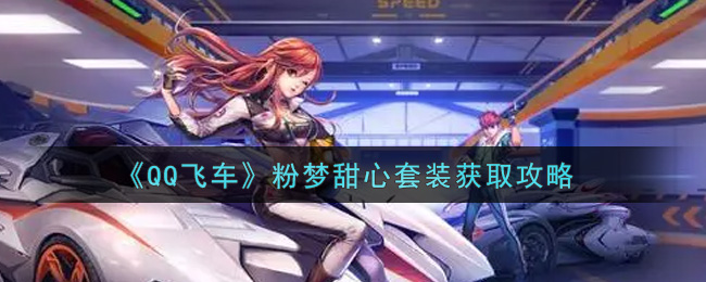《QQ飞车》粉梦甜心套装获取攻略