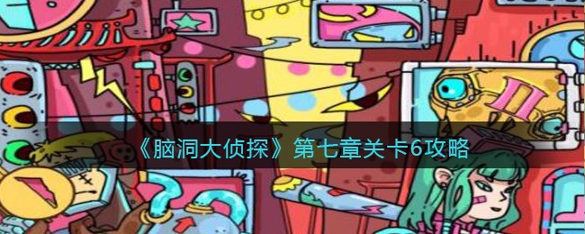 《脑洞大侦探》第七章关卡6攻略