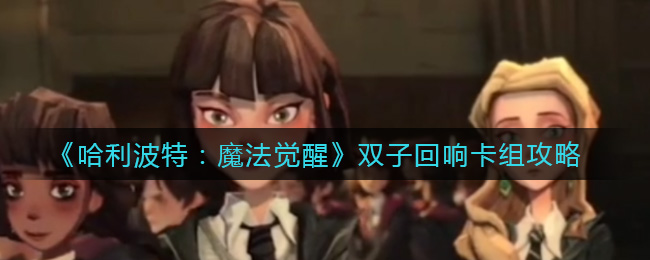 《哈利波特：魔法觉醒》双子回响卡组攻略