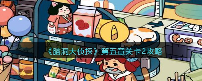 《脑洞大侦探》第五章关卡2攻略