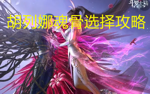 《斗罗大陆：魂师对决》胡列娜魂骨选择攻略