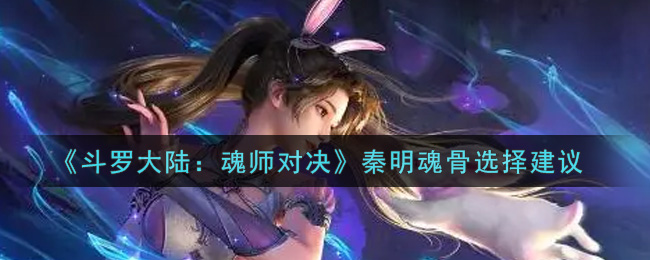 《斗罗大陆：魂师对决》秦明魂骨选择攻略