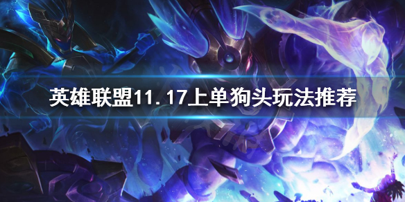 《英雄联盟》狗头怎么玩？11.17上单狗头玩法推荐