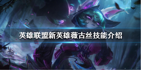 《英雄联盟》新英雄怎么玩？新英雄薇古丝技能介绍