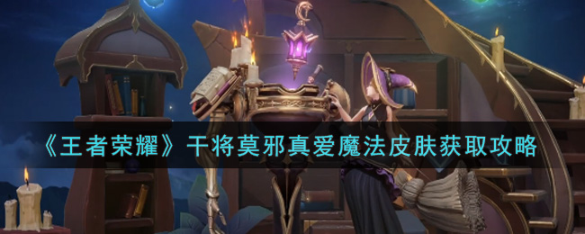 《王者荣耀》干将莫邪真爱魔法皮肤获得方法
